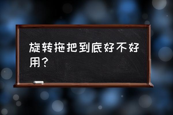 目前公认的最好用旋转式的拖把 旋转拖把到底好不好用？