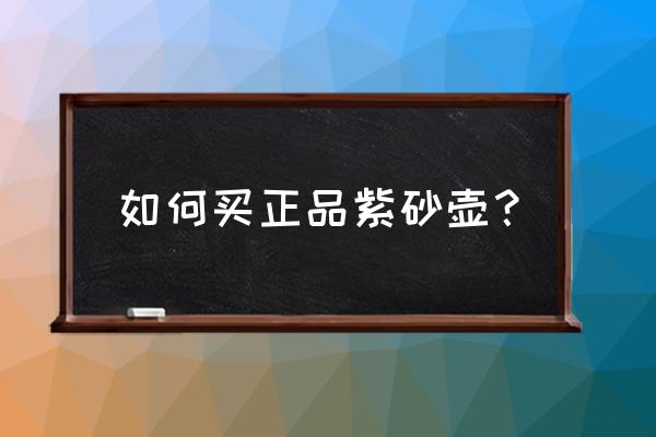 怎样鉴别正品紫砂壶 如何买正品紫砂壶？