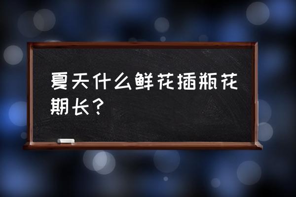 如何绑花瓶不会掉 夏天什么鲜花插瓶花期长？