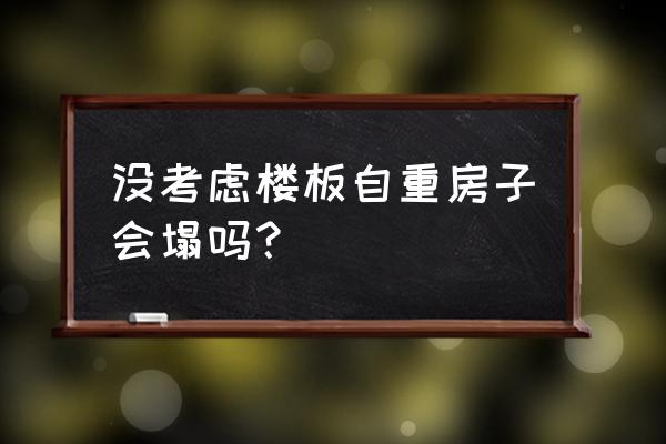 楼房装修需要考虑楼板承重吗 没考虑楼板自重房子会塌吗？