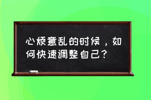 怎么样改掉自己脾气暴躁的性格 心烦意乱的时候，如何快速调整自己？