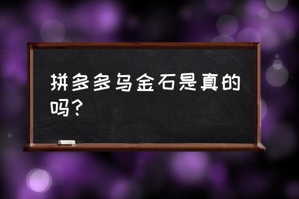 拼多多上的乌金石茶盘是真的吗 拼多多乌金石是真的吗？