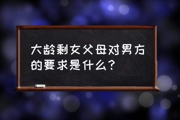 剩女怎样找男友 大龄剩女父母对男方的要求是什么？