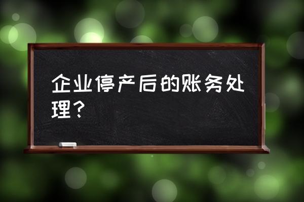 停工停产期间账务处理 企业停产后的账务处理？