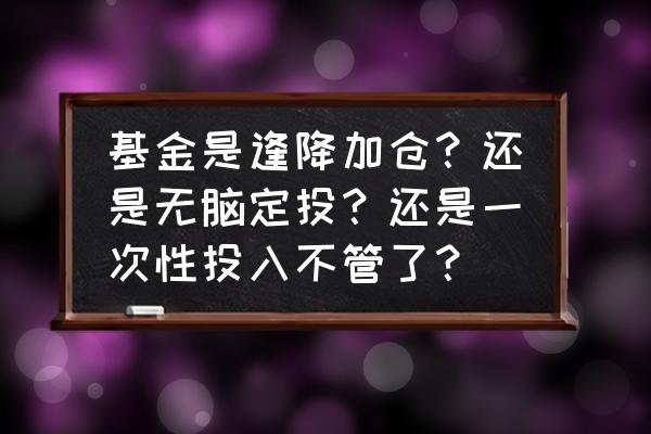 基金加仓的三个正确姿势 基金是逢降加仓？还是无脑定投？还是一次性投入不管了？