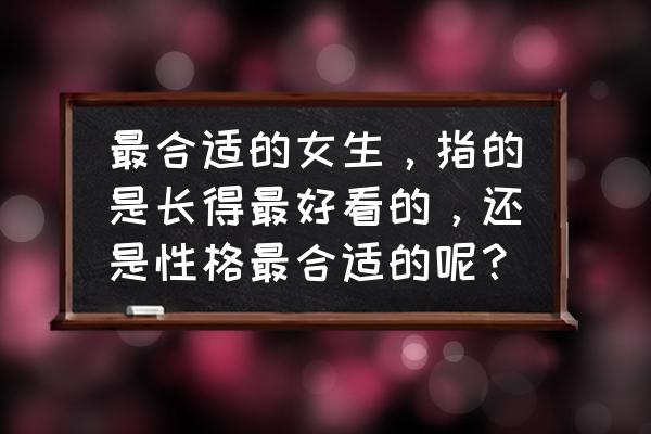 女人一定要嫁一个什么样的男人 最合适的女生，指的是长得最好看的，还是性格最合适的呢？