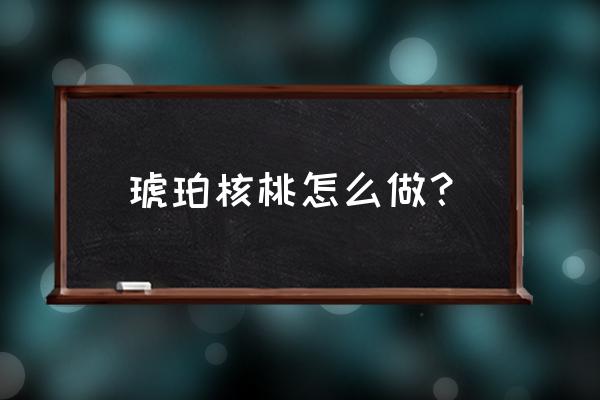 琥珀蜂蜜核桃仁最正宗做法 琥珀核桃怎么做？