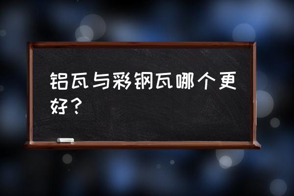 铝瓦寿命是多久 铝瓦与彩钢瓦哪个更好？