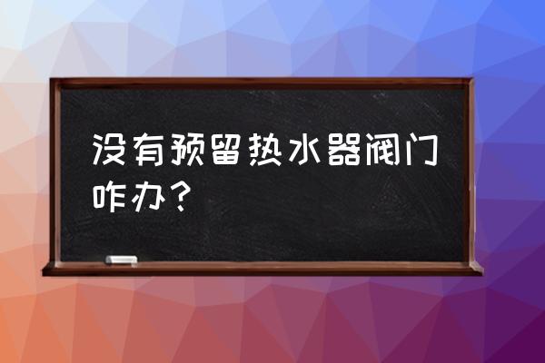 卫生间少预留了一个热水管怎么办 没有预留热水器阀门咋办？