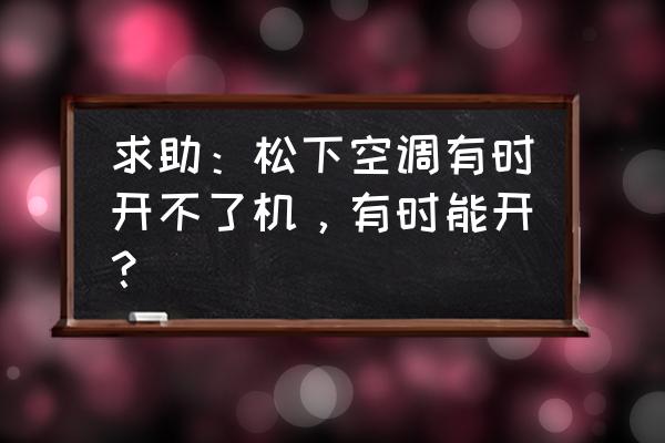 松下空调插上电源自动开机 求助：松下空调有时开不了机，有时能开？