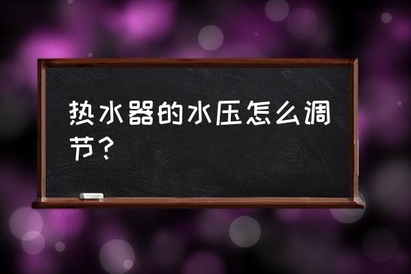 燃气热水器怎么调水压 热水器的水压怎么调节？