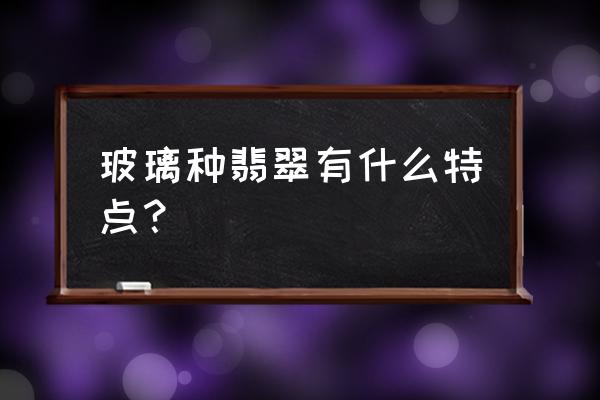 玻璃种翡翠鉴定最简单方法 玻璃种翡翠有什么特点？