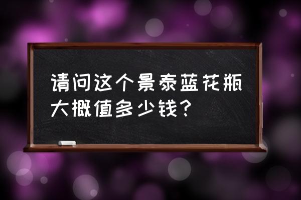 珐琅彩大口花瓶 请问这个景泰蓝花瓶大概值多少钱？