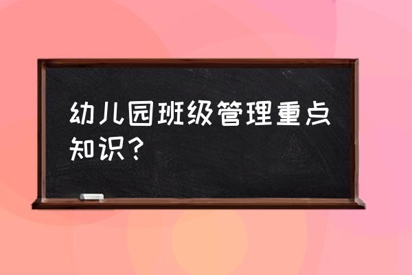 幼儿园班级管理的方法有哪些 幼儿园班级管理重点知识？