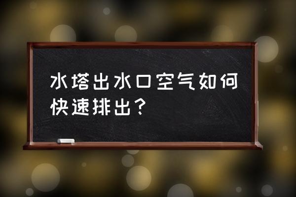 排除水管空气的小妙招 水塔出水口空气如何快速排出？