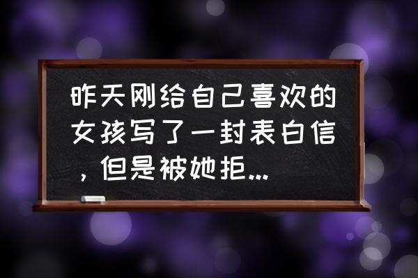 怎么才能写一封最好的表白信 昨天刚给自己喜欢的女孩写了一封表白信，但是被她拒绝了，说对我没有那种感觉，怎么办？