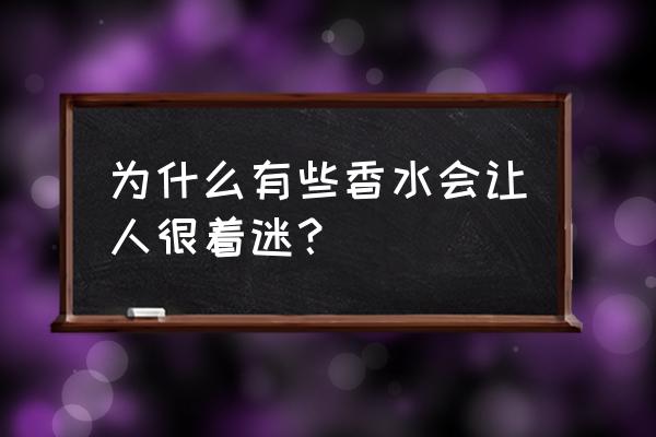 说出你最爱的香水 为什么有些香水会让人很着迷？