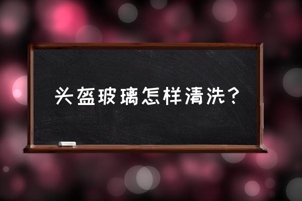 玻璃仪器洗涤基本步骤 头盔玻璃怎样清洗？