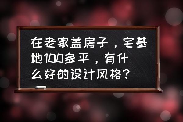 城市型住宅楼设计图纸 在老家盖房子，宅基地100多平，有什么好的设计风格？