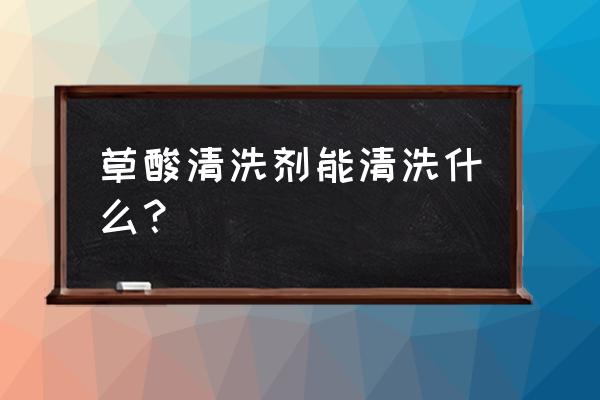 塑料桶里的顽固尿垢如何清除 草酸清洗剂能清洗什么？