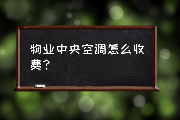 大型中央空调清洗一次多少钱 物业中央空调怎么收费？