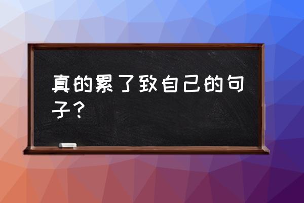 致自己的句子 真的累了致自己的句子？