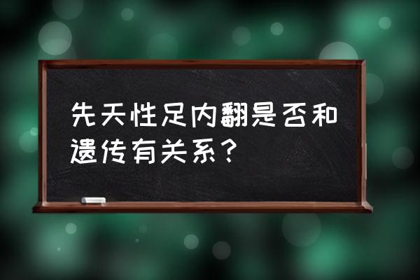 新生儿脚内翻能自己恢复吗 先天性足内翻是否和遗传有关系？