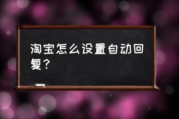 自动回复问候语的软件 淘宝怎么设置自动回复？