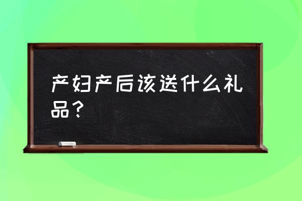 宝宝出生后回家需要准备什么 产妇产后该送什么礼品？