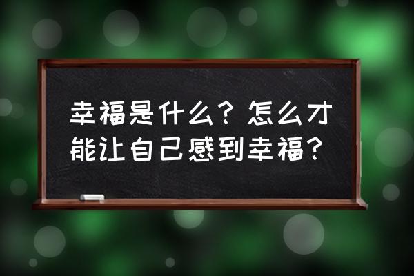 要怎么样才叫做幸福 幸福是什么？怎么才能让自己感到幸福？