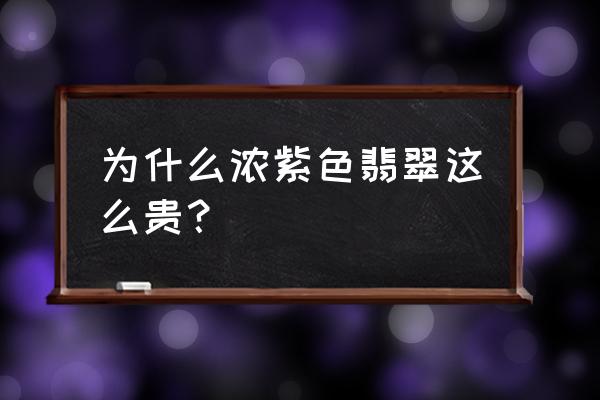 紫色翡翠哪里好玩 为什么浓紫色翡翠这么贵？