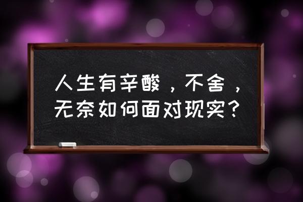 路是自己走的需要勇气面对 人生有辛酸，不舍，无奈如何面对现实？