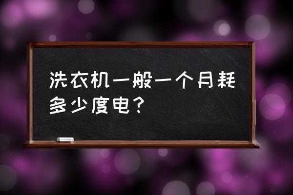 一般洗衣机一个小时要多少电 洗衣机一般一个月耗多少度电？