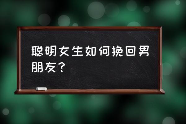 到底要怎样挽回男人的心 聪明女生如何挽回男朋友？