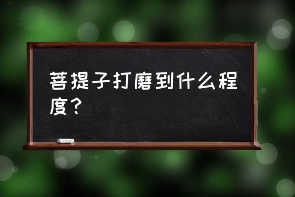 菩提子的加工制作方法 菩提子打磨到什么程度？