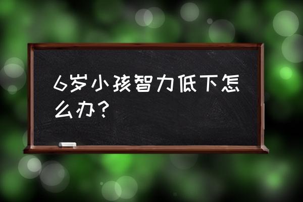 5岁孩子如何开发智力 6岁小孩智力低下怎么办？