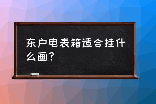 客厅进门挂什么字画最好 东户电表箱适合挂什么画？