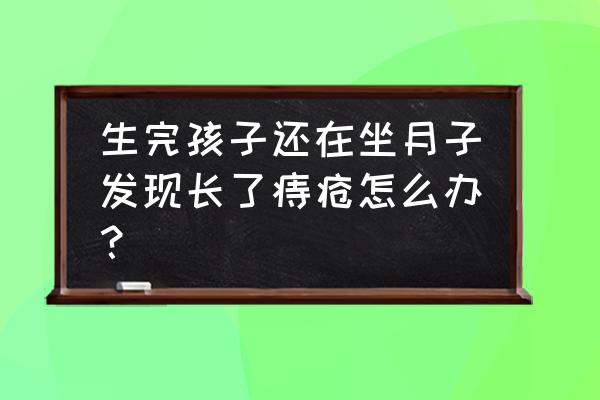 产后痔疮快速恢复小妙招 生完孩子还在坐月子发现长了痔疮怎么办？