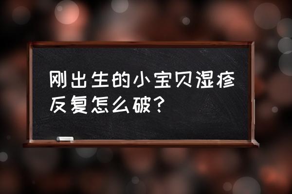 刚出生婴儿湿疹怎么回事 刚出生的小宝贝湿疹反复怎么破？