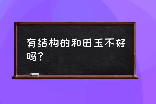 和田玉有玉质结构好吗 有结构的和田玉不好吗？