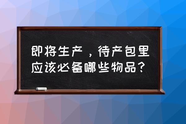 孕妈要孩子前需要准备什么 即将生产，待产包里应该必备哪些物品？