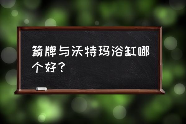 浴缸买哪个品牌最好 箭牌与沃特玛浴缸哪个好？