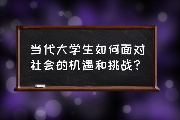 大学生创业如何规避外在风险 当代大学生如何面对社会的机遇和挑战？