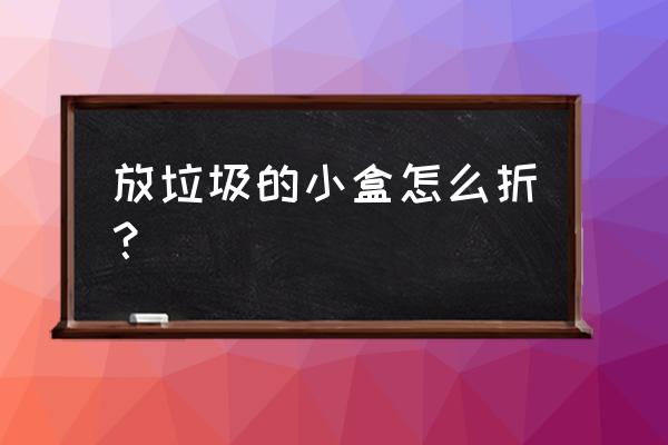 叠收纳纸盒子简单方法 放垃圾的小盒怎么折？