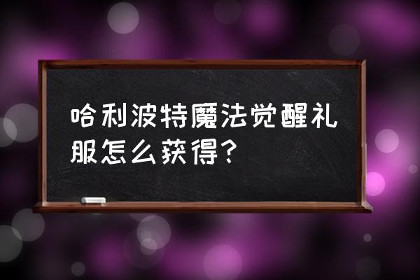 哈利波特魔法觉醒游戏装扮 哈利波特魔法觉醒礼服怎么获得？