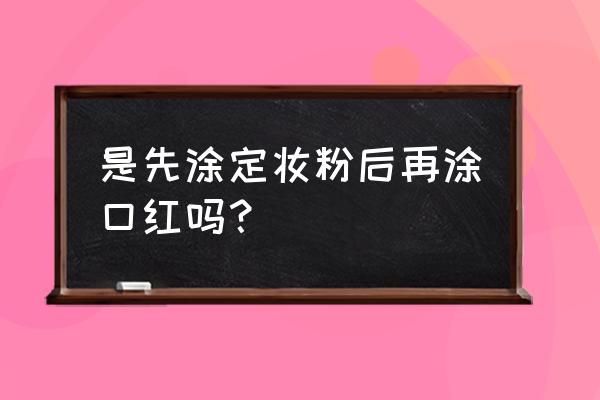 定妆遮瑕口红哪个好用又持久 是先涂定妆粉后再涂口红吗？