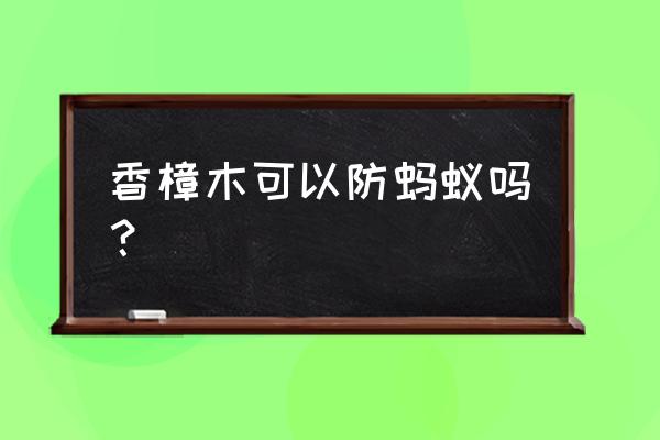 木雕防虫的最佳方法 香樟木可以防蚂蚁吗？