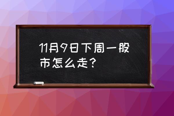 下周涨幅第一股票预测 11月9日下周一股市怎么走？