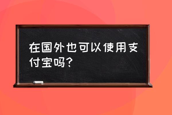 如何在支付宝app买日元 在国外也可以使用支付宝吗？