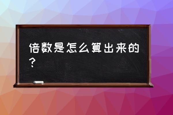 倍数是怎么计算的 倍数是怎么算出来的？